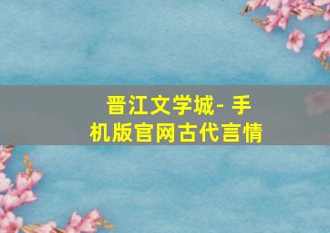 晋江文学城- 手机版官网古代言情